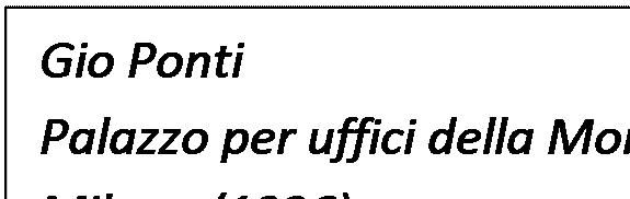 Casella di testo: Gio Ponti
Palazzo per uffici della Montecatini
Milano (1936)

“Ritmo e allitterazione […] sollecitano la percezione del grandioso e documentano la tensione decorativa”

